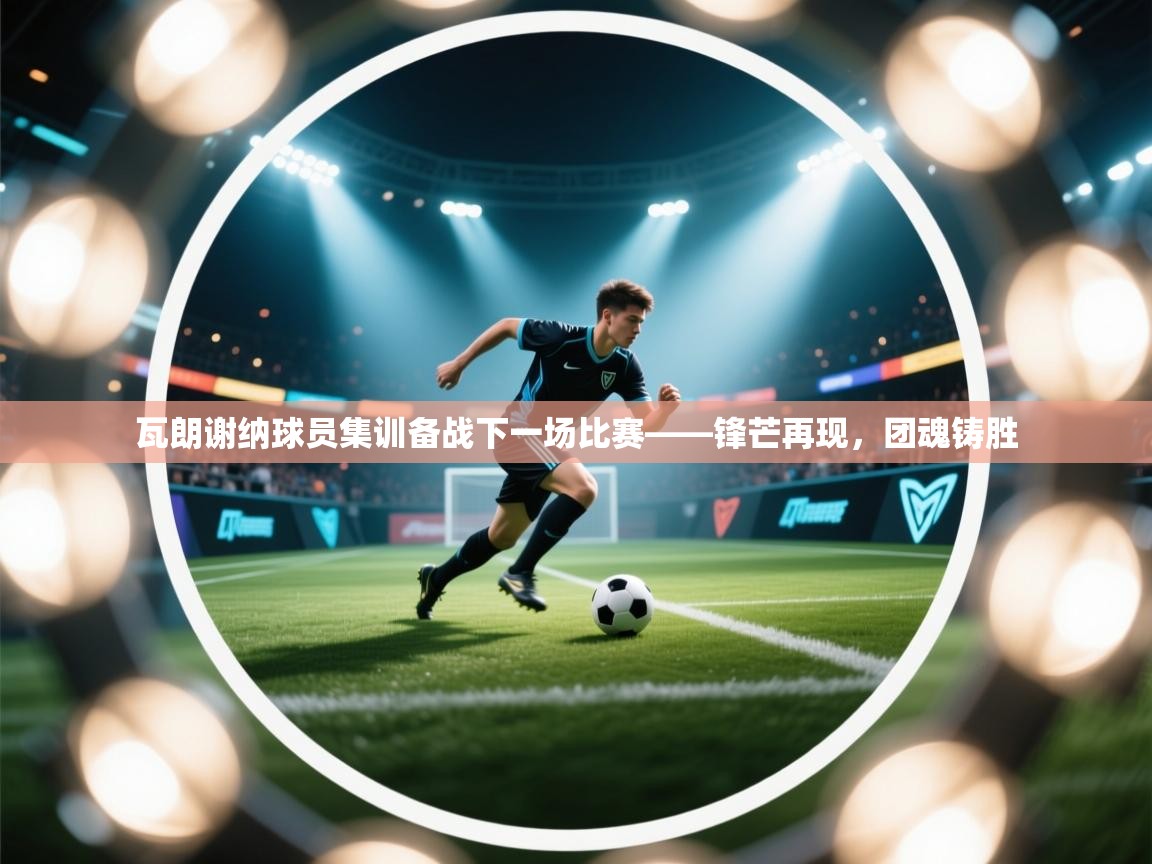 瓦朗谢纳球员集训备战下一场比赛——锋芒再现，团魂铸胜  第2张