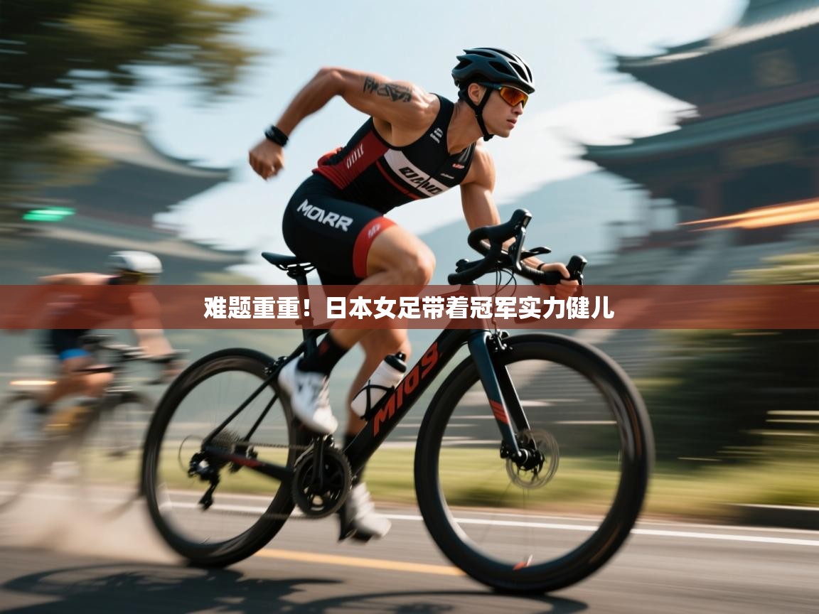 难题重重!日本女足带着冠军实力健儿 第2张