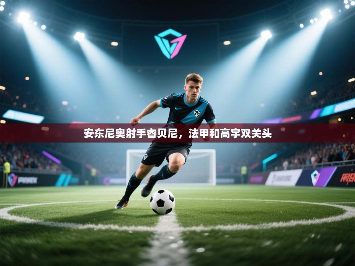 安东尼奥射手睿贝尼，法甲和高宇双关头  第1张